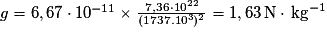 g=6,67\cdot 10^{-11}\times \frac{7,36\cdot 10^{22}}{(1737.10^{3})^{2}}=1,63\,\mathrm{N}\cdot \,\mathrm{kg}^{-1}