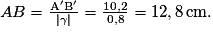 AB=\frac{\mathrm{{A}'}\mathrm{{B}'}}{| \gamma | }=\frac{10,2}{0,8}=12,8\,\mathrm{cm}.