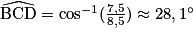 \widehat{\mathrm{BCD}} = \cos^{-1} (\frac{7,5}{8,5}) \approx 28,1^{\circ}