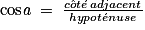 \mathrm{cos}\mathit{a}\: =\: \frac{c\hat{o}t\acute{e}\: adjacent}{hypot\acute{e}nuse}