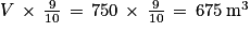 V\, \times \, \frac{9}{10}\, = \, 750\, \times \, \frac{9}{10}\, = \, 675\: \mathrm{m}^{3}