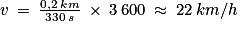 v\: =\: \frac{0,2\: km}{330\: s}\: \times \: 3\: 600\: \approx \: 22\: km/h