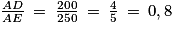 \frac{AD}{AE}\: =\: \frac{200}{250}\: =\: \frac{4}{5}\: =\: 0,8