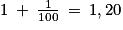 1\: +\: \frac{1}{100}\: =\: 1,20