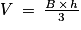 V\: =\: \frac{B\, \times \, h}{3}