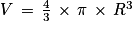 V\, =\, \frac{4}{3}\, \times \, \pi \, \times \, R^{3}