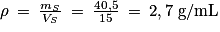 \rho \: =\: \frac{m_{S}}{V_{S}}\: =\: \frac{40,5}{15}\: =\: 2,7\; \textrm{g/mL}