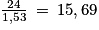 \frac{24}{1,53}\: =\: 15,69