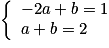 \left \lbrace \begin{array}{l} -2a + b = 1 \tabularnewline a + b = 2 \end{array} \right.