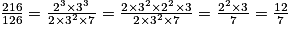 \frac{216}{126}=\frac{2^3 \times 3^3}{2\times 3^2 \times 7}=\frac{2\times 3^2 \times 2^2 \times 3}{2\times 3^2 \times 7}=\frac{2^2 \times 3}{7}=\frac{12}{7}