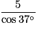 \frac{5}{\cos 37^\circ }