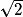 \sqrt{2}