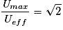\frac{\textit{U}_{max}}{\textit{U}_{eff}}=\sqrt{2}