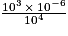 \frac{10^3 \, \times \, 10^{-6}}{10^4}