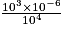\frac{10^3 \times 10^{-6}}{10^4}