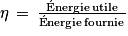 \mathit{\eta}\, =\, \frac{\mathrm{\acute{E}nergie\, utile}}{\mathrm{\acute{E}nergie\, fournie}}