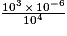 \frac{10^3 \, \times \, 10^{-6}}{10^4}