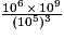 \frac{10^6 \, \times \, 10^9}{(10^5)^3}