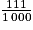 \frac{111}{1\, 000}