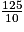 \frac{125}{10}
