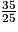 \frac{35}{25}