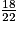 \frac{18}{22}
