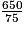 \frac{650}{75}