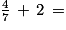 \frac{4}{7}\, + \, 2\, =