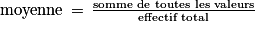 \textrm{moyenne}\, =\, \frac{\textrm{somme de toutes les valeurs}}{\textrm{effectif total}}