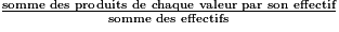 \frac{\textrm{somme des produits de chaque valeur par son effectif}}{\textrm{somme des effectifs}}