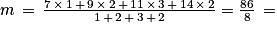 m\, =\, \frac{ 7 \, \times \, 1 \, + \, 9 \, \times \, 2 \, + \, 11 \, \times \, 3 \, + \, 14 \, \times \, 2} {1 \, + \, 2 \, + \, 3\, +\, 2}= \frac{86}{8} \,=
