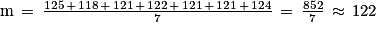 \textrm{m}\, =\, \frac{125\, +\, 118\, +\, 121\, +\, 122\, +\, 121\, +\, 121\, +\, 124}{7}\, =\, \frac{852}{7}\, \approx \, 122