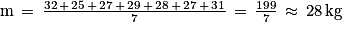 \textrm{m}\, =\, \frac{32\, +\, 25\, +\, 27\, +\, 29\, +\, 28\, +\, 27\, +\, 31}{7}\, =\, \frac{199}{7}\, \approx \, 28\, \textrm{kg}