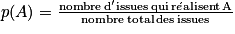 p(A)=\frac{\textrm{nombre} \, {\textrm{d}}'\textrm{issues}\, \textrm{qui}\, \textrm{r}\acute{e}\mathrm{alisent}\, \textrm{A}}{\textrm{nombre}\, \textrm{total}\, \textrm{des}\, \textrm{issues}}