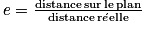 \, e=\frac{\textrm{distance}\, \textrm{sur}\, \textrm{le}\, \textrm{plan}}{\textrm{distance}\, \textrm{r} \acute{e}\textrm{elle}}