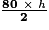 \mathbf{\frac{80~\times~\mathit{h}}{2}}