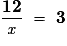\mathbf{\frac{12}{\mathit{x}}~=~3}