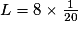 L = 8 \times \frac{1}{20}