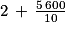 2\, +\, \frac{5\, 600}{10}