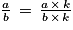 \frac{a}{b}\, =\, \frac{a\, \times \, k}{b\, \times \, k}