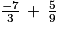 \frac{-7}{3}\, +\, \frac{5}{9}