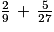 \frac{2}{9}\, +\, \frac{5}{27}