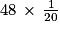 48\, \times \, \frac{1}{20}