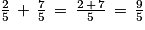 \frac{2}{5}\, +\, \frac{7}{5}\, =\, \frac{2\, +\, 7}{5}\, =\, \frac{9}{5}