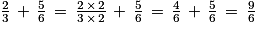 \frac{2}{3}\, +\, \frac{5}{6}\, =\, \frac{2\, \times \, 2}{3\, \times \, 2}\, +\, \frac{5}{6}\, =\, \frac{4}{6}\, +\, \frac{5}{6}\, =\, \frac{9}{6}