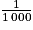 \frac{1}{1\, 000}