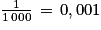 \frac{1}{1\, 000}\, =\, 0,001