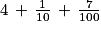 4\, +\, \frac{1}{10}\, +\, \frac{7}{100}