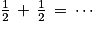 \frac{1}{2}\, +\, \frac{1}{2}\, =\, \cdots