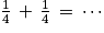\frac{1}{4}\, +\, \frac{1}{4}\, =\, \cdots